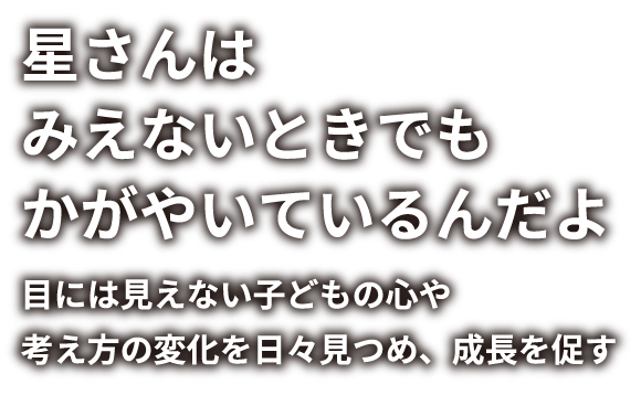 星さんはみえないときでもかがやいているんだよ-目には見えない子どもの心や考え方の変化を日々見つめ、成長を促す-